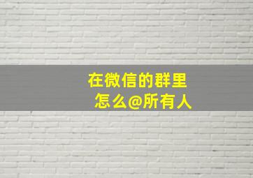 在微信的群里 怎么@所有人